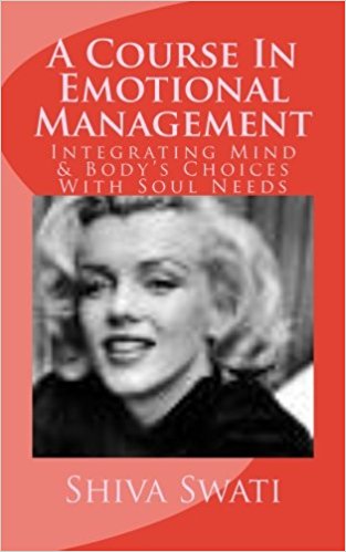 A Course in Emotional Management - Integrating Minds Choices with soul needs- Moving Towards Happiness in steps (Volume 1)